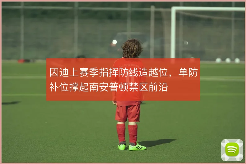 因迪上赛季指挥防线造越位,单防补位撑起南安普顿禁区前沿