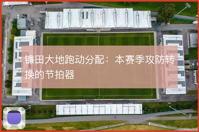 镰田大地跑动分配:本赛季攻防转换的节拍器