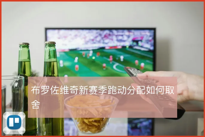 布罗佐维奇新赛季跑动分配如何取舍