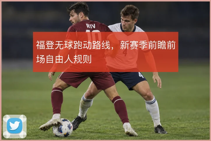 福登无球跑动路线,新赛季前瞻前场自由人规则