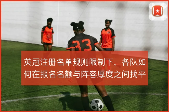 英冠注册名单规则限制下，各队如何在报名名额与阵容厚度之间找平衡