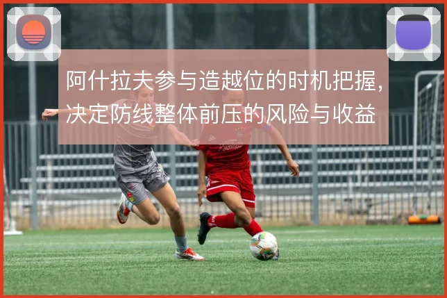阿什拉夫参与造越位的时机把握，决定防线整体前压的风险与收益