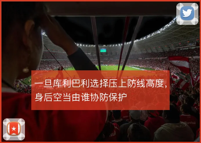 一旦库利巴利选择压上防线高度，身后空当由谁协防保护