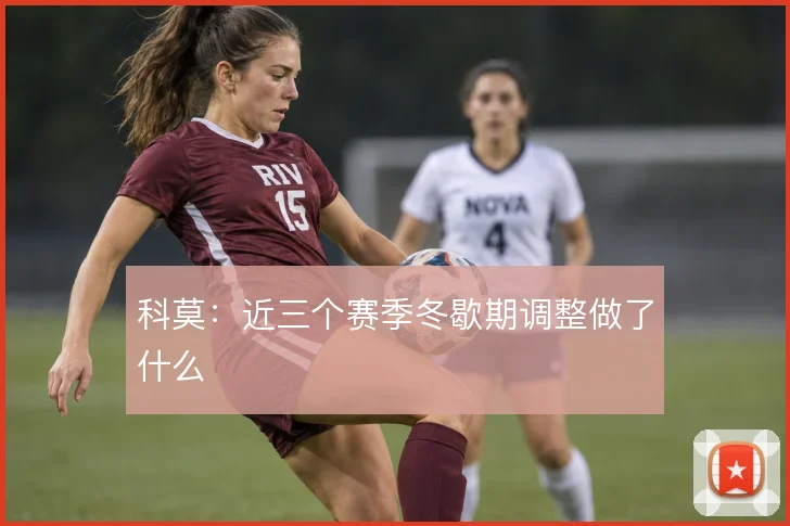 科莫：近三个赛季冬歇期调整做了什么