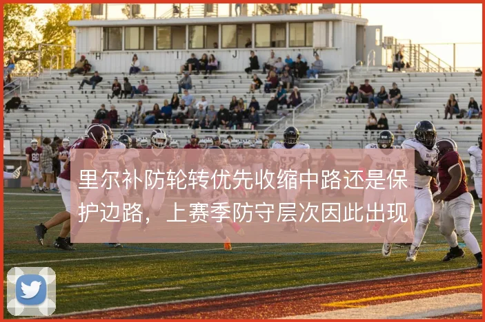 里尔补防轮转优先收缩中路还是保护边路，上赛季防守层次因此出现摇摆