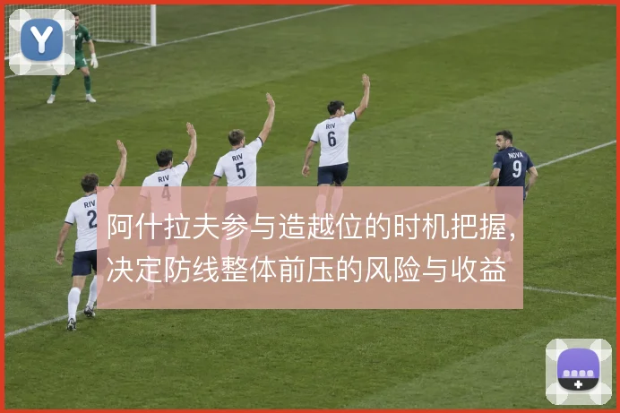 阿什拉夫参与造越位的时机把握,决定防线整体前压的风险与收益