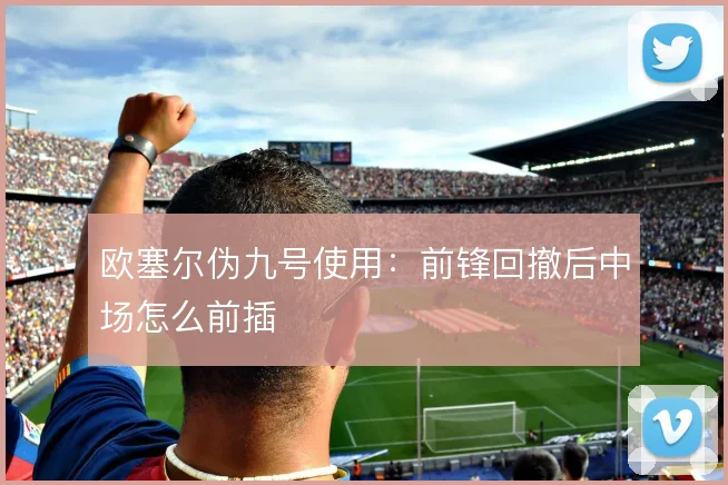 欧塞尔伪九号使用:前锋回撤后中场怎么前插