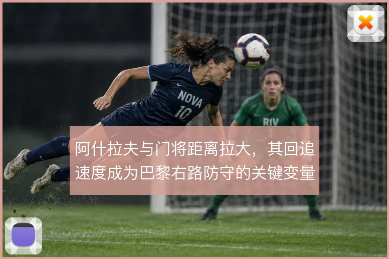 阿什拉夫与门将距离拉大，其回追速度成为巴黎右路防守的关键变量