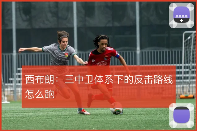 西布朗：三中卫体系下的反击路线怎么跑