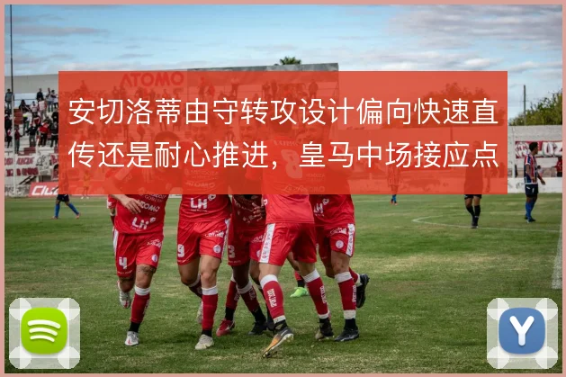 安切洛蒂由守转攻设计偏向快速直传还是耐心推进，皇马中场接应点如何取舍