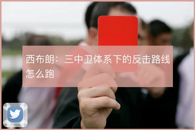 西布朗：三中卫体系下的反击路线怎么跑