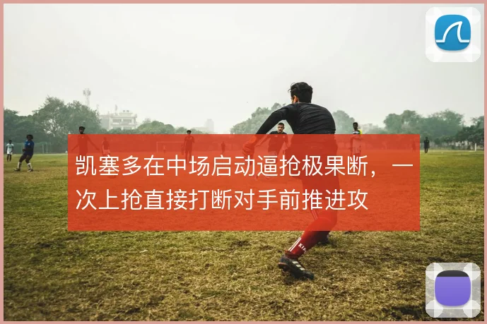 凯塞多在中场启动逼抢极果断，一次上抢直接打断对手前推进攻