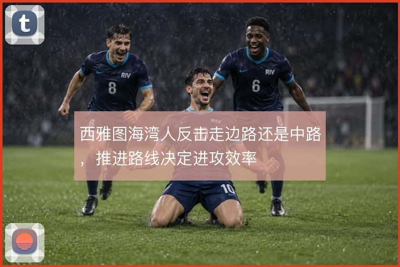 西雅图海湾人反击走边路还是中路,推进路线决定进攻效率