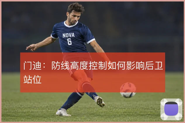 门迪:防线高度控制如何影响后卫站位