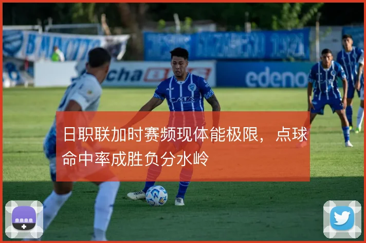 日职联加时赛频现体能极限，点球命中率成胜负分水岭