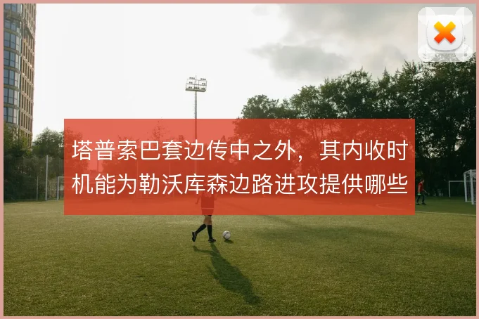 塔普索巴套边传中之外，其内收时机能为勒沃库森边路进攻提供哪些变化