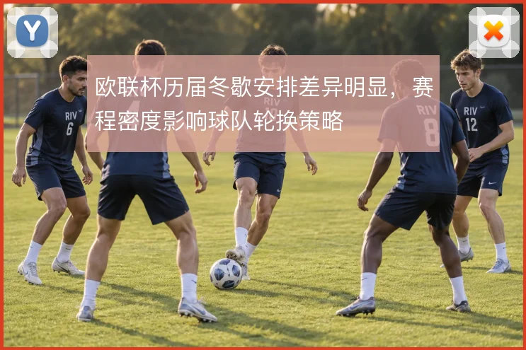 欧联杯历届冬歇安排差异明显,赛程密度影响球队轮换策略