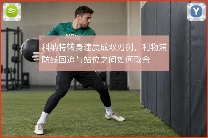 科纳特转身速度成双刃剑,利物浦防线回追与站位之间如何取舍