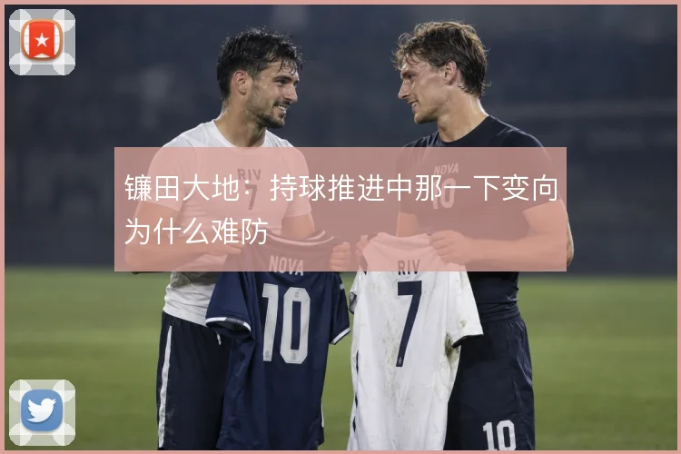 镰田大地:持球推进中那一下变向为什么难防