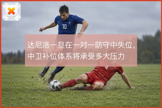 达尼洛一旦在一对一防守中失位，中卫补位体系将承受多大压力