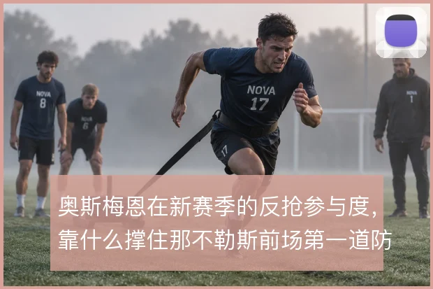 奥斯梅恩在新赛季的反抢参与度,靠什么撑住那不勒斯前场第一道防线