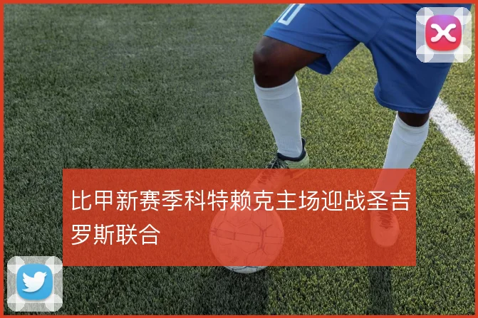 比甲新赛季科特赖克主场迎战圣吉罗斯联合