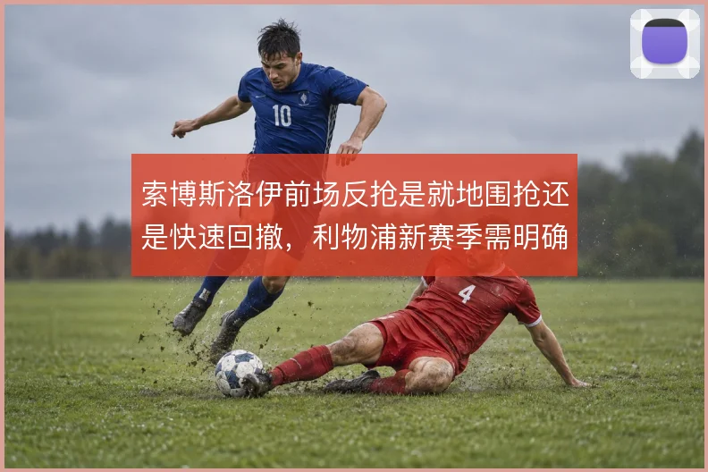 索博斯洛伊前场反抢是就地围抢还是快速回撤,利物浦新赛季需明确