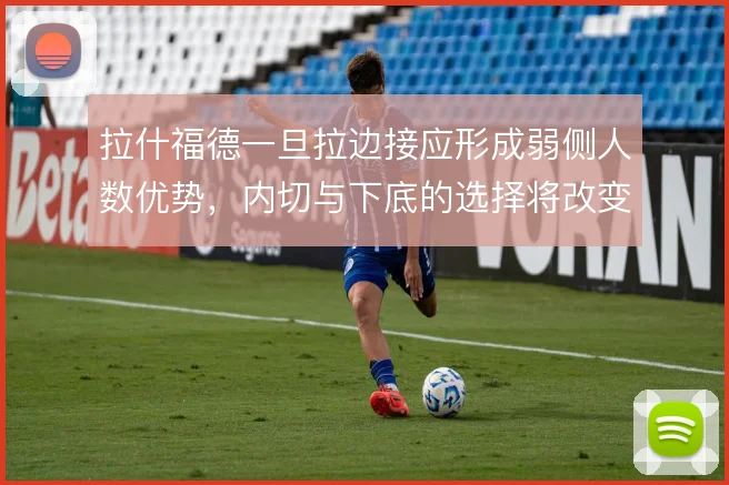 拉什福德一旦拉边接应形成弱侧人数优势,内切与下底的选择将改变进攻层次