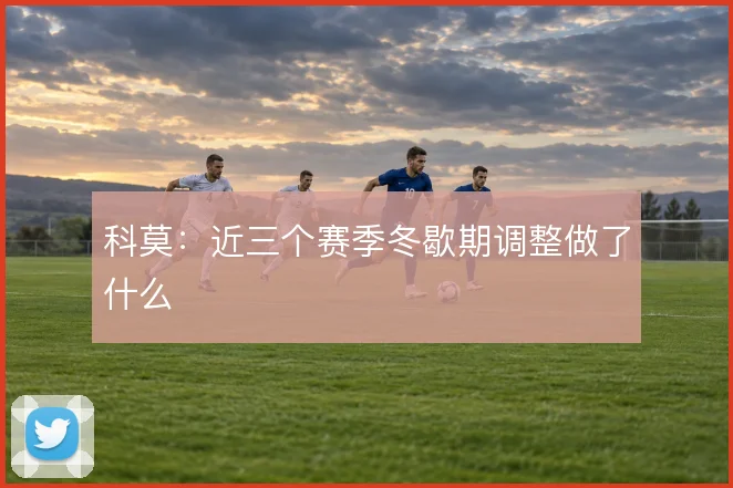 科莫:近三个赛季冬歇期调整做了什么