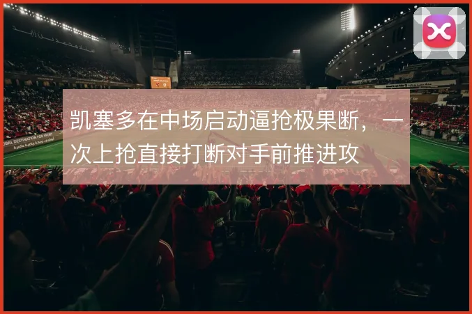 凯塞多在中场启动逼抢极果断，一次上抢直接打断对手前推进攻