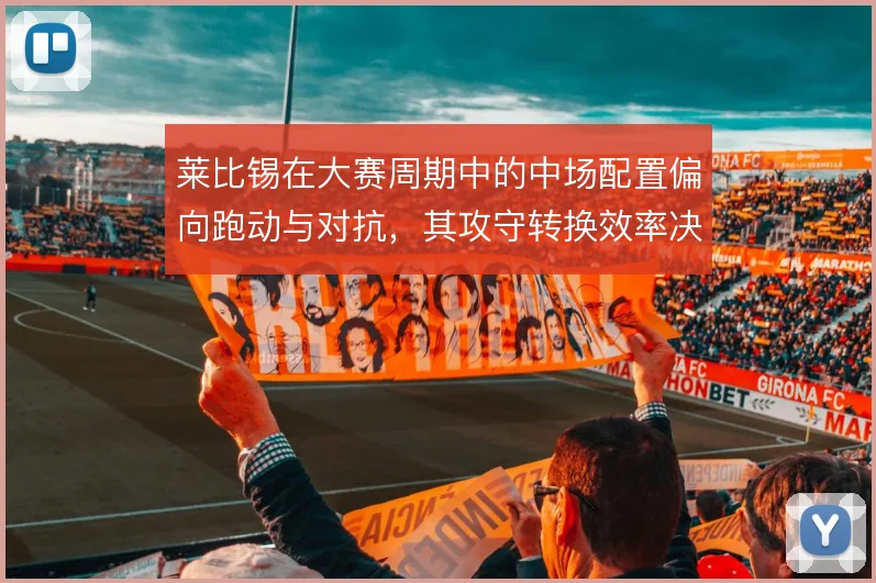 莱比锡在大赛周期中的中场配置偏向跑动与对抗，其攻守转换效率决定上限