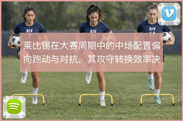 莱比锡在大赛周期中的中场配置偏向跑动与对抗,其攻守转换效率决定上限