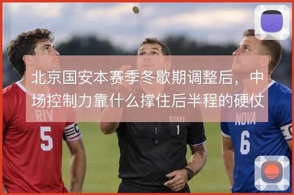 北京国安本赛季冬歇期调整后，中场控制力靠什么撑住后半程的硬仗