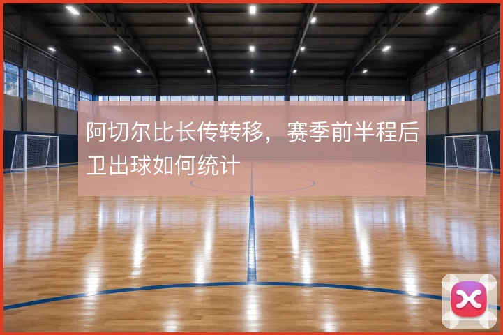 阿切尔比长传转移,赛季前半程后卫出球如何统计
