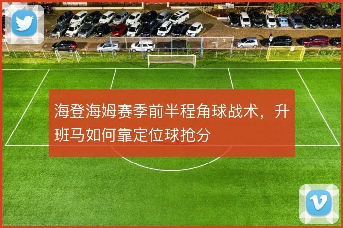 海登海姆赛季前半程角球战术，升班马如何靠定位球抢分