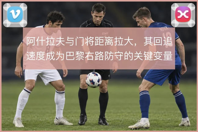 阿什拉夫与门将距离拉大,其回追速度成为巴黎右路防守的关键变量