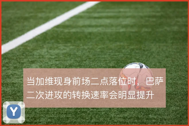 当加维现身前场二点落位时，巴萨二次进攻的转换速率会明显提升