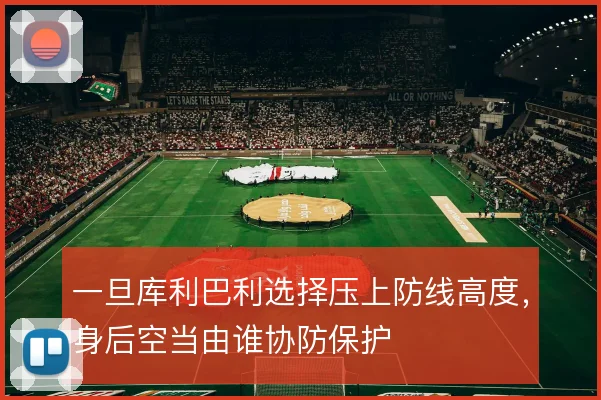 一旦库利巴利选择压上防线高度，身后空当由谁协防保护