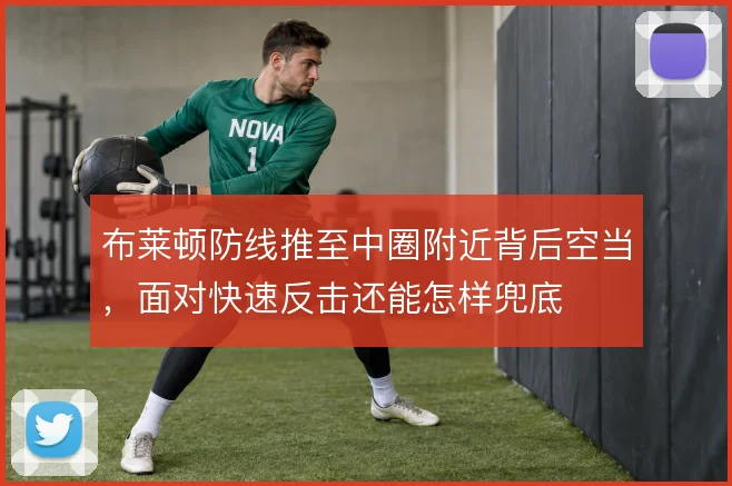 布莱顿防线推至中圈附近背后空当，面对快速反击还能怎样兜底