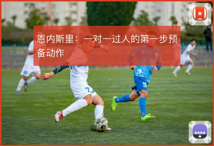 恩内斯里：一对一过人的第一步预备动作