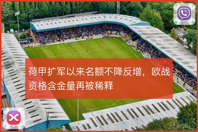 荷甲扩军以来名额不降反增，欧战资格含金量再被稀释