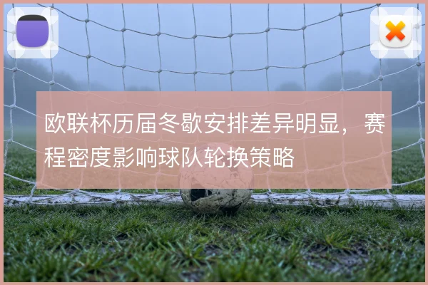 欧联杯历届冬歇安排差异明显，赛程密度影响球队轮换策略