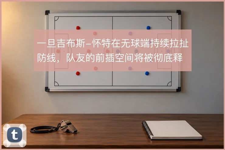 一旦吉布斯-怀特在无球端持续拉扯防线,队友的前插空间将被彻底释放