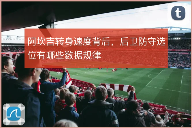 阿坎吉转身速度背后，后卫防守选位有哪些数据规律