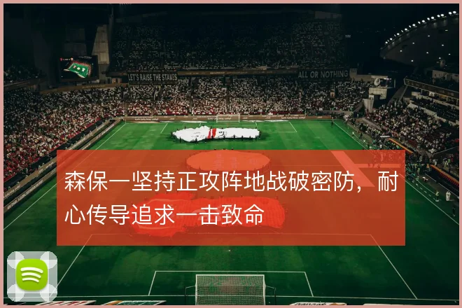 森保一坚持正攻阵地战破密防，耐心传导追求一击致命