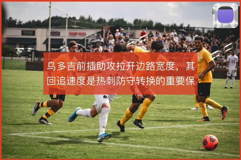 乌多吉前插助攻拉开边路宽度，其回追速度是热刺防守转换的重要保障