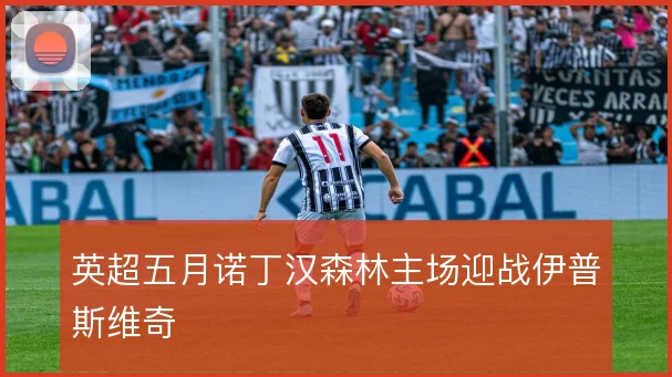 英超五月诺丁汉森林主场迎战伊普斯维奇